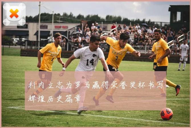 科内立志为罗马赢得荣誉奖杯书写辉煌历史篇章