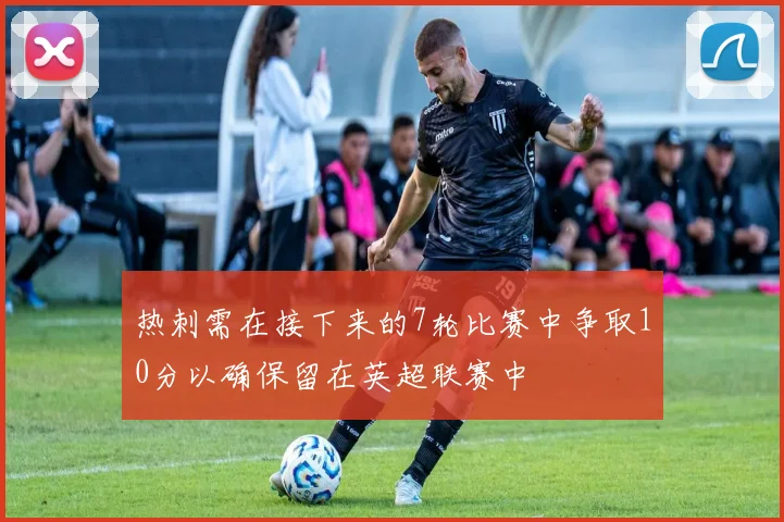 热刺需在接下来的7轮比赛中争取10分以确保留在英超联赛中