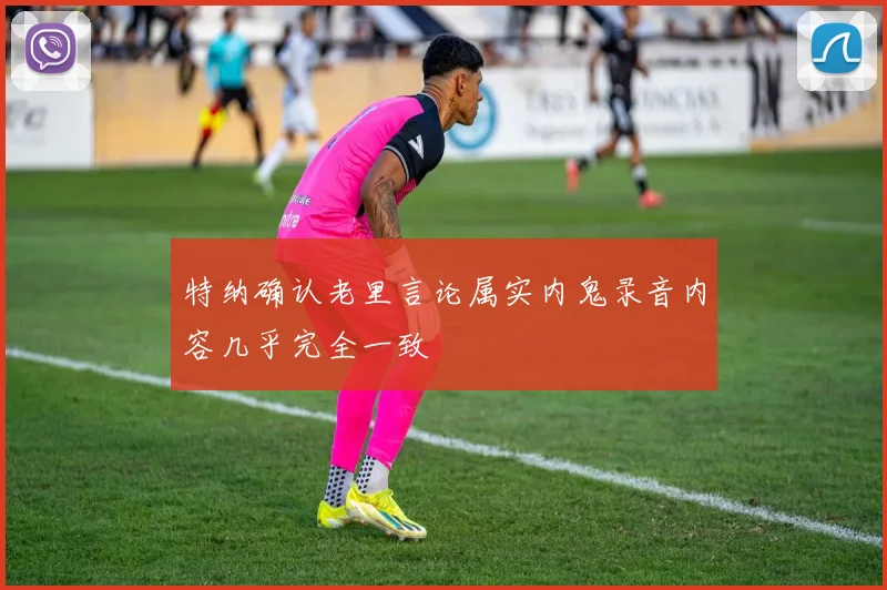 特纳确认老里言论属实内鬼录音内容几乎完全一致